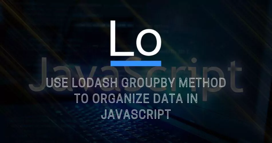 use-lodash-groupby-method-to-organize-data-in-javascript