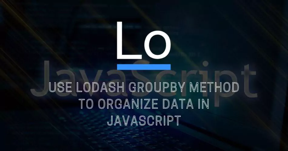 Use Lodash GroupBy Method to Organize Data in JavaScript